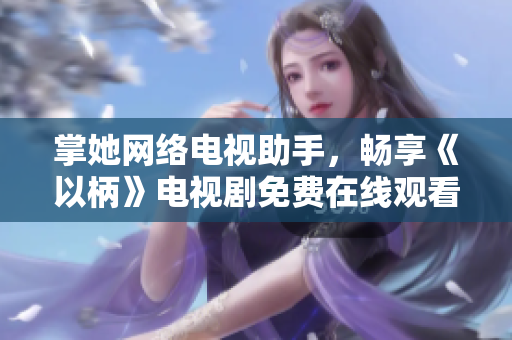 掌她網(wǎng)絡(luò)電視助手，暢享《以柄》電視劇免費在線觀看！