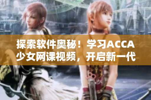 探索軟件奧秘！學(xué)習(xí)ACCA少女網(wǎng)課視頻，開(kāi)啟新一代程序員之路！