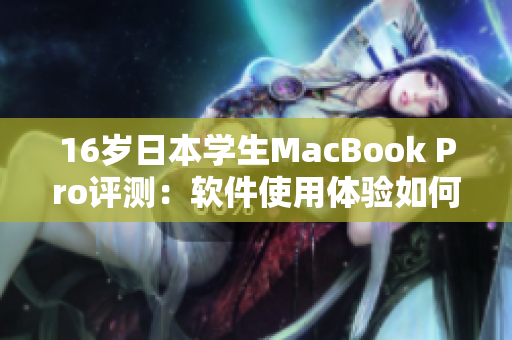 16歲日本學(xué)生MacBook Pro評(píng)測(cè)：軟件使用體驗(yàn)如何？