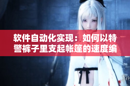 軟件自動(dòng)化實(shí)現(xiàn)：如何以特警褲子里支起帳篷的速度編寫(xiě)高效代碼？