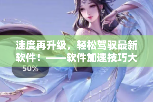 速度再升級(jí)，輕松駕馭最新軟件！——軟件加速技巧大揭秘