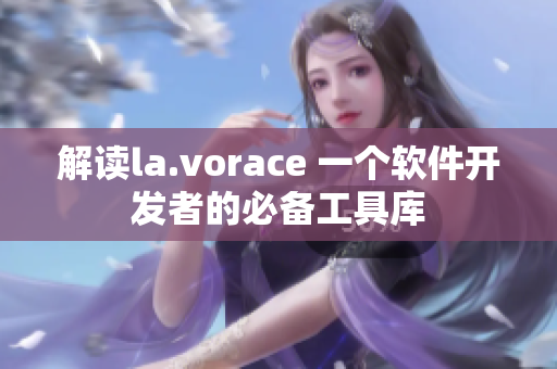 解讀la.vorace 一個軟件開發(fā)者的必備工具庫