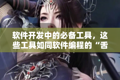 軟件開發(fā)中的必備工具，這些工具如同軟件編程的“舌頭”