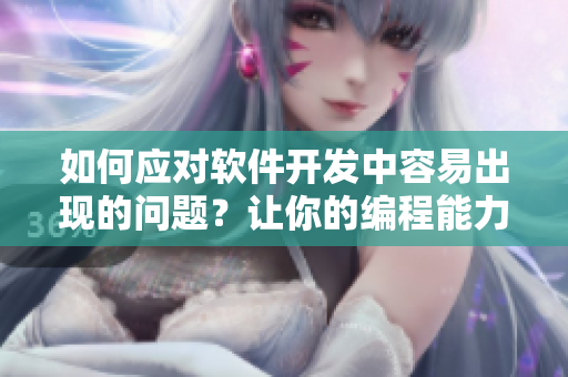 如何應(yīng)對(duì)軟件開(kāi)發(fā)中容易出現(xiàn)的問(wèn)題？讓你的編程能力不受“漲”影響！