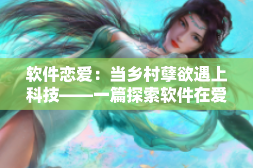 軟件戀愛：當(dāng)鄉(xiāng)村孽欲遇上科技——一篇探索軟件在愛情中扮演的角色的文章