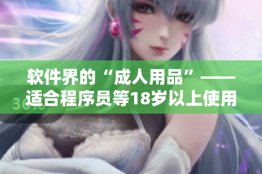 軟件界的“成人用品”——適合程序員等18歲以上使用的護(hù)膚軟件