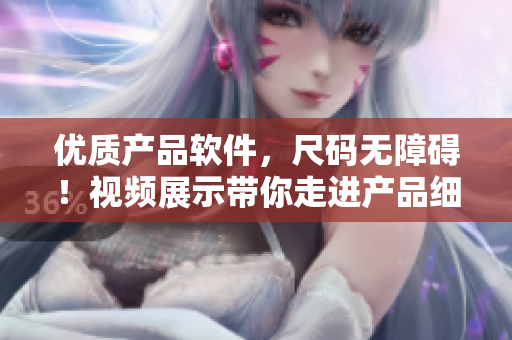 優(yōu)質(zhì)產(chǎn)品軟件，尺碼無障礙！視頻展示帶你走進(jìn)產(chǎn)品細(xì)節(jié)