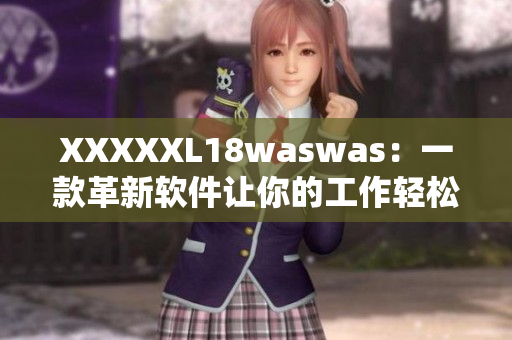 XXXXXL18waswas：一款革新軟件讓你的工作輕松愉快與收獲滿滿！