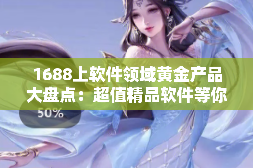 1688上軟件領(lǐng)域黃金產(chǎn)品大盤點(diǎn)：超值精品軟件等你來挑選！