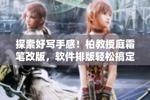 探索好寫手感！柏教授庭霜筆改版，軟件排版輕松搞定
