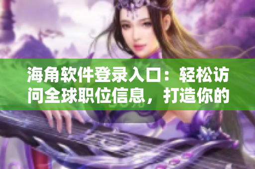 海角軟件登錄入口：輕松訪問全球職位信息，打造你的職業(yè)夢想！