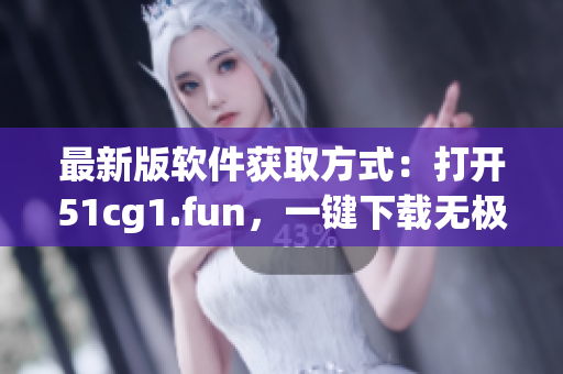 最新版軟件獲取方式：打開51cg1.fun，一鍵下載無極限！