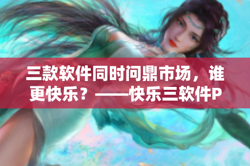 三款軟件同時(shí)問(wèn)鼎市場(chǎng)，誰(shuí)更快樂(lè)？——快樂(lè)三軟件PK！