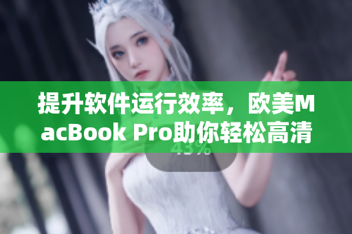 提升軟件運(yùn)行效率，歐美MacBook Pro助你輕松高清編程