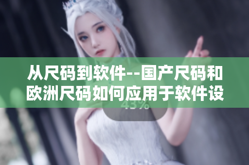 從尺碼到軟件--國產(chǎn)尺碼和歐洲尺碼如何應(yīng)用于軟件設(shè)計(jì)