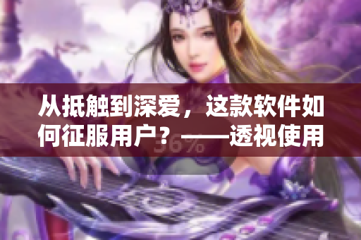 從抵觸到深愛，這款軟件如何征服用戶？——透視使用心理及設(shè)計(jì)手段