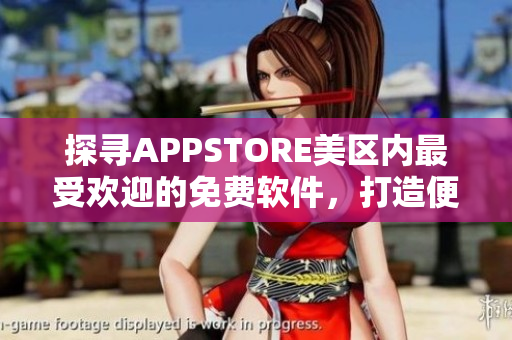 探尋APPSTORE美區(qū)內(nèi)最受歡迎的免費軟件，打造便捷生活！